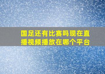 国足还有比赛吗现在直播视频播放在哪个平台