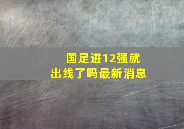 国足进12强就出线了吗最新消息