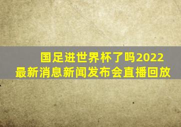 国足进世界杯了吗2022最新消息新闻发布会直播回放