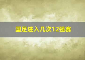 国足进入几次12强赛