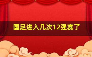 国足进入几次12强赛了