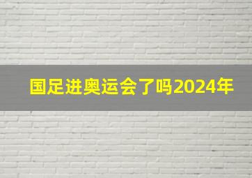 国足进奥运会了吗2024年