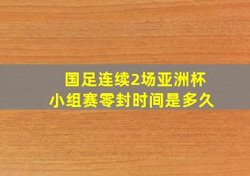 国足连续2场亚洲杯小组赛零封时间是多久