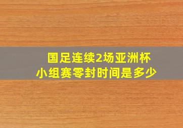 国足连续2场亚洲杯小组赛零封时间是多少