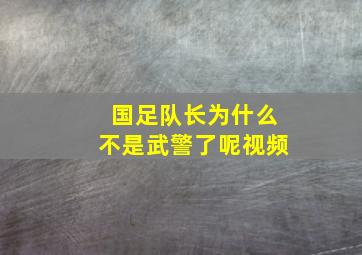 国足队长为什么不是武警了呢视频