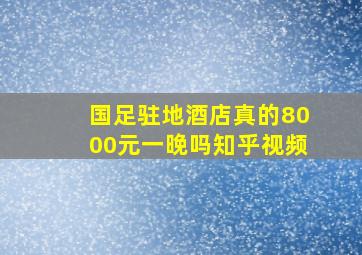 国足驻地酒店真的8000元一晚吗知乎视频