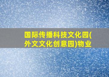 国际传播科技文化园(外文文化创意园)物业