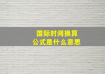 国际时间换算公式是什么意思