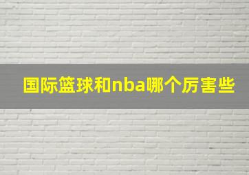 国际篮球和nba哪个厉害些