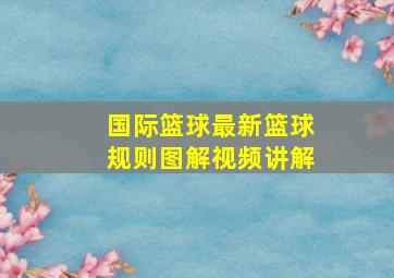 国际篮球最新篮球规则图解视频讲解