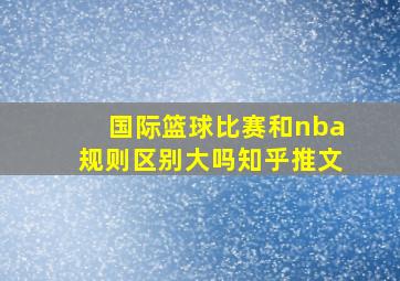 国际篮球比赛和nba规则区别大吗知乎推文