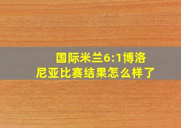 国际米兰6:1博洛尼亚比赛结果怎么样了