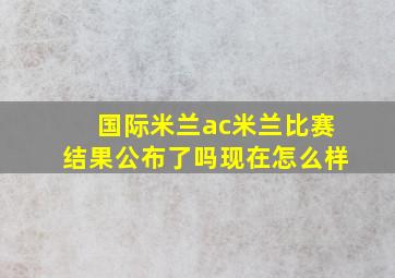 国际米兰ac米兰比赛结果公布了吗现在怎么样