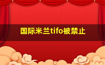 国际米兰tifo被禁止