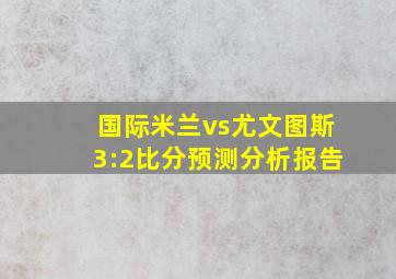 国际米兰vs尤文图斯3:2比分预测分析报告