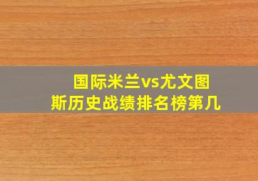 国际米兰vs尤文图斯历史战绩排名榜第几