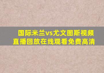 国际米兰vs尤文图斯视频直播回放在线观看免费高清