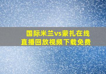 国际米兰vs蒙扎在线直播回放视频下载免费