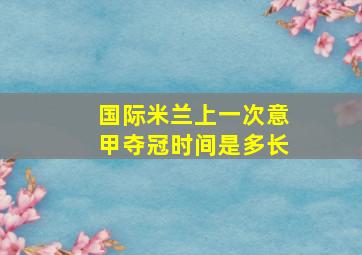 国际米兰上一次意甲夺冠时间是多长