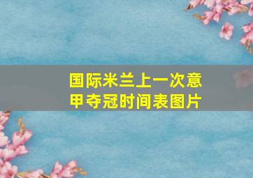 国际米兰上一次意甲夺冠时间表图片