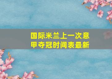 国际米兰上一次意甲夺冠时间表最新