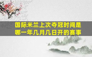 国际米兰上次夺冠时间是哪一年几月几日开的赛事