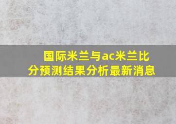 国际米兰与ac米兰比分预测结果分析最新消息