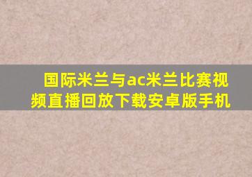 国际米兰与ac米兰比赛视频直播回放下载安卓版手机