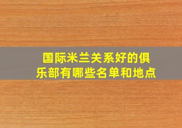 国际米兰关系好的俱乐部有哪些名单和地点