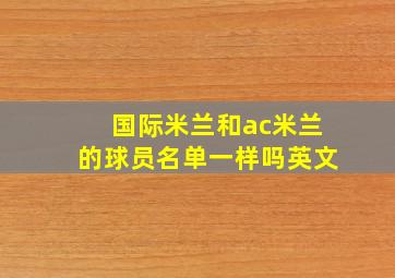 国际米兰和ac米兰的球员名单一样吗英文