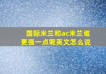 国际米兰和ac米兰谁更强一点呢英文怎么说