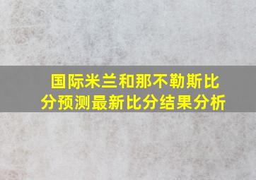 国际米兰和那不勒斯比分预测最新比分结果分析