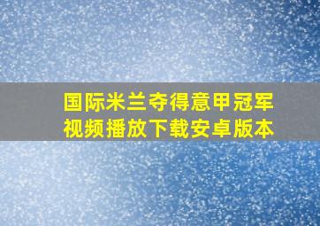 国际米兰夺得意甲冠军视频播放下载安卓版本