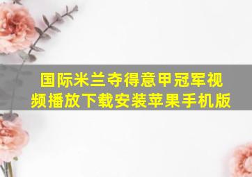 国际米兰夺得意甲冠军视频播放下载安装苹果手机版