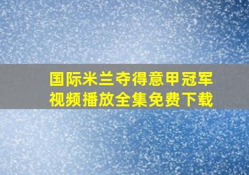 国际米兰夺得意甲冠军视频播放全集免费下载