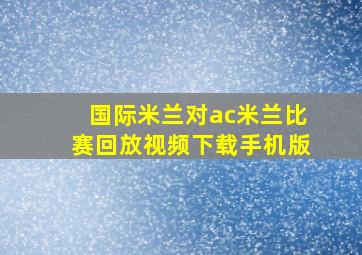 国际米兰对ac米兰比赛回放视频下载手机版