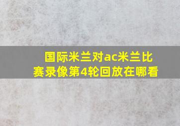 国际米兰对ac米兰比赛录像第4轮回放在哪看