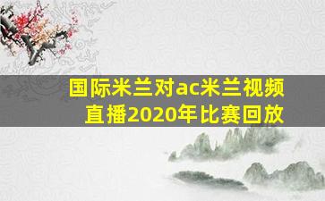 国际米兰对ac米兰视频直播2020年比赛回放