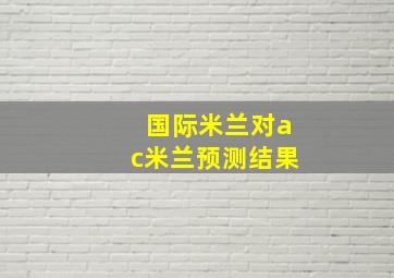 国际米兰对ac米兰预测结果