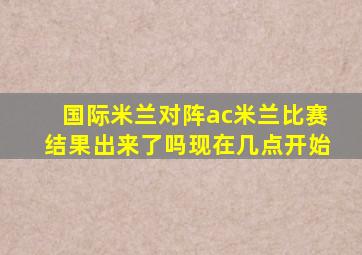 国际米兰对阵ac米兰比赛结果出来了吗现在几点开始