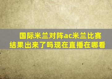 国际米兰对阵ac米兰比赛结果出来了吗现在直播在哪看