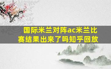 国际米兰对阵ac米兰比赛结果出来了吗知乎回放