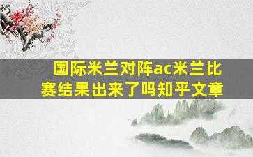 国际米兰对阵ac米兰比赛结果出来了吗知乎文章