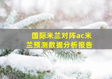 国际米兰对阵ac米兰预测数据分析报告