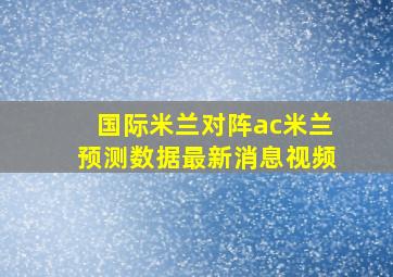 国际米兰对阵ac米兰预测数据最新消息视频