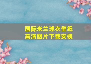 国际米兰球衣壁纸高清图片下载安装