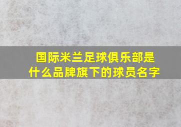 国际米兰足球俱乐部是什么品牌旗下的球员名字