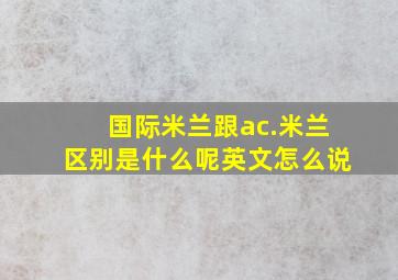 国际米兰跟ac.米兰区别是什么呢英文怎么说