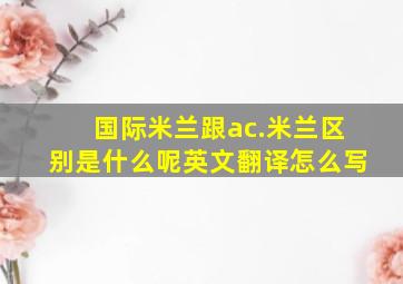 国际米兰跟ac.米兰区别是什么呢英文翻译怎么写