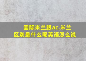 国际米兰跟ac.米兰区别是什么呢英语怎么说